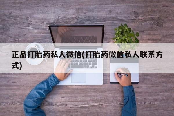 打胎药使用正品打胎药私人微信(打胎药微信私人联系方式)