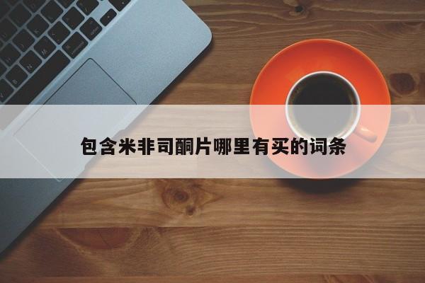打胎药使用包含米非司酮片哪里有买的词条