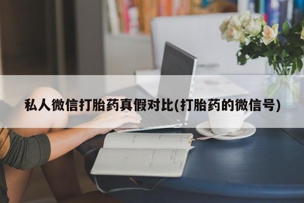 打胎药使用私人微信打胎药真假对比(打胎药的微信号)