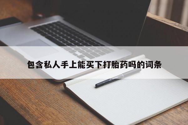 打胎药使用包含私人手上能买下打胎药吗的词条
