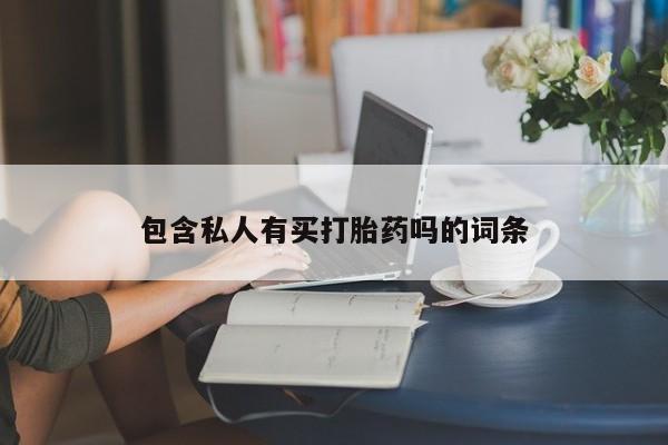 打胎药使用包含私人有买打胎药吗的词条