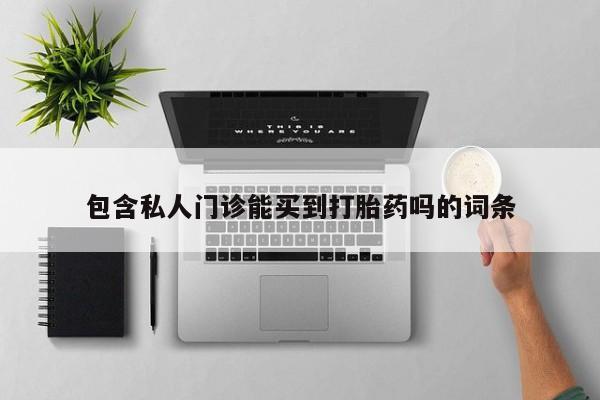打胎药使用包含私人门诊能买到打胎药吗的词条