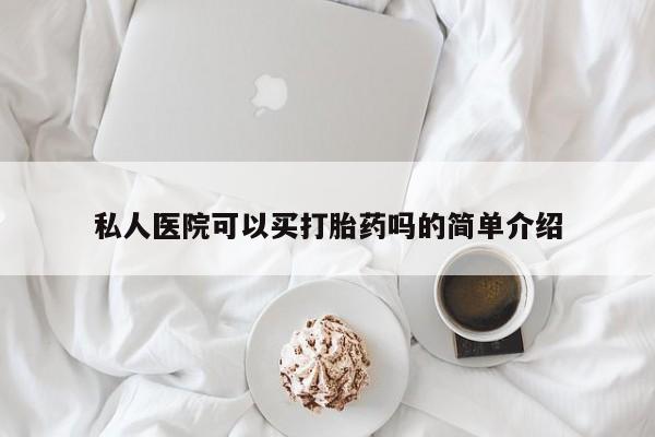 打胎药使用私人医院可以买打胎药吗的简单介绍