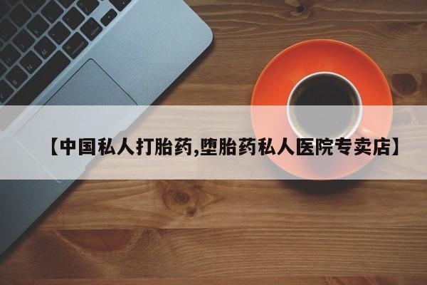 打胎药使用【中国私人打胎药,堕胎药私人医院专卖店】
