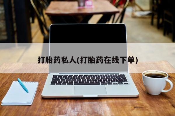 打胎药使用打胎药私人(打胎药在线下单)
