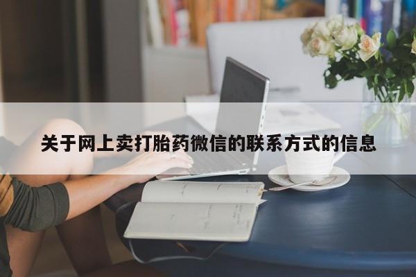 打胎药使用关于网上卖打胎药微信的联系方式的信息