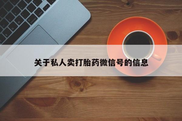 打胎药使用关于私人卖打胎药微信号的信息