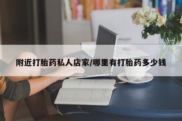 打胎药使用附近打胎药私人店家/哪里有打胎药多少钱
