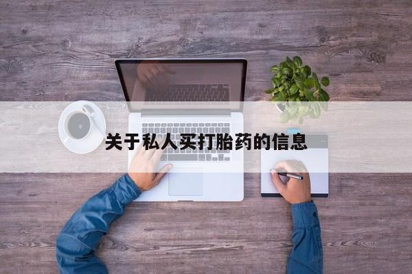 打胎药使用关于私人买打胎药的信息