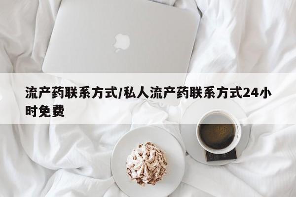 打胎药使用流产药联系方式/私人流产药联系方式24小时免费