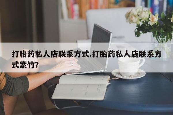 打胎药使用打胎药私人店联系方式.打胎药私人店联系方式紫竹？