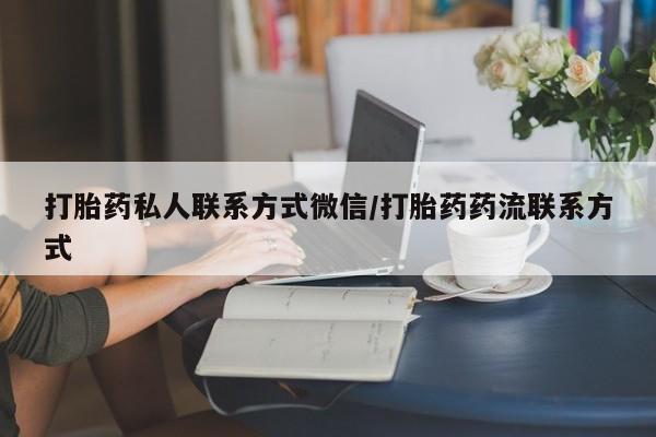 打胎药使用打胎药私人联系方式微信/打胎药药流联系方式