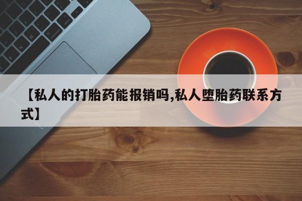 打胎药使用【私人的打胎药能报销吗,私人堕胎药联系方式】