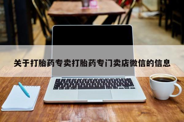 打胎药使用关于打胎药专卖打胎药专门卖店微信的信息