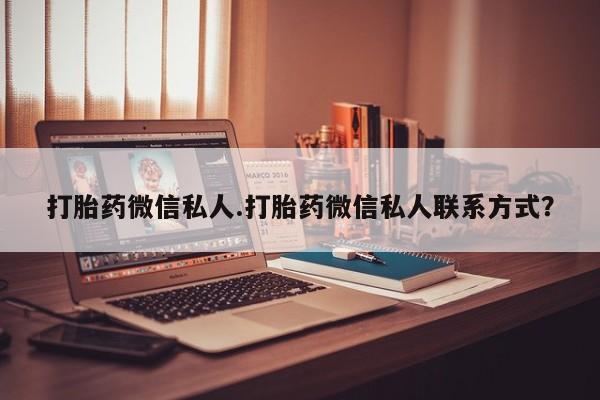 打胎药使用打胎药微信私人.打胎药微信私人联系方式？