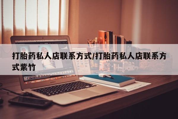 打胎药使用打胎药私人店联系方式/打胎药私人店联系方式紫竹