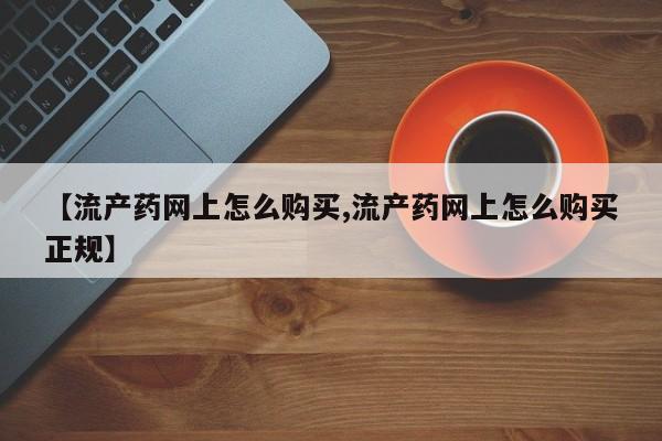 打胎药使用【流产药网上怎么购买,流产药网上怎么购买正规】