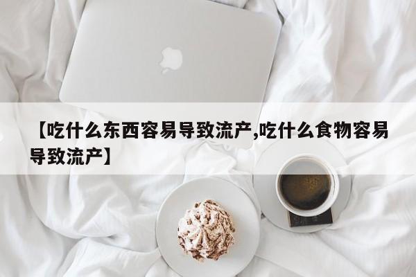 打胎药使用【吃什么东西容易导致流产,吃什么食物容易导致流产】