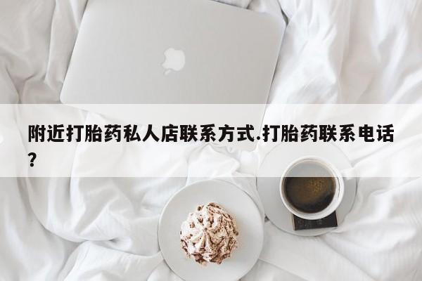 打胎药使用附近打胎药私人店联系方式.打胎药联系电话？