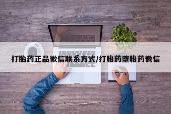 打胎药使用打胎药正品微信联系方式/打胎药堕胎药微信