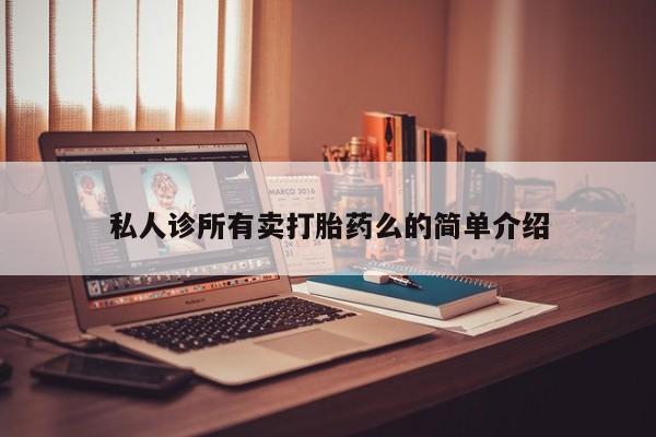 打胎药使用私人诊所有卖打胎药么的简单介绍