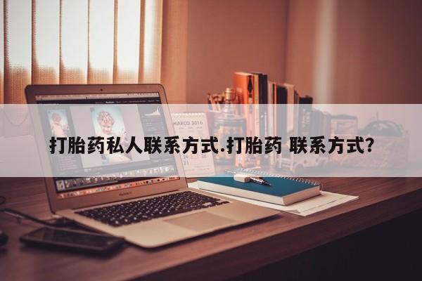 打胎药使用打胎药私人联系方式.打胎药 联系方式？