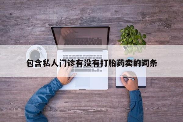 打胎药使用包含私人门诊有没有打胎药卖的词条