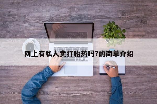 打胎药使用网上有私人卖打胎药吗?的简单介绍