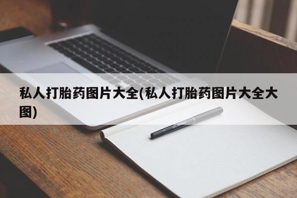 打胎药使用私人打胎药图片大全(私人打胎药图片大全大图)